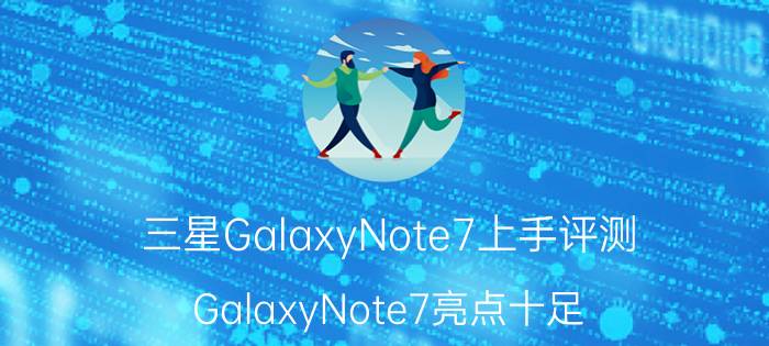 三星GalaxyNote7上手评测 GalaxyNote7亮点十足